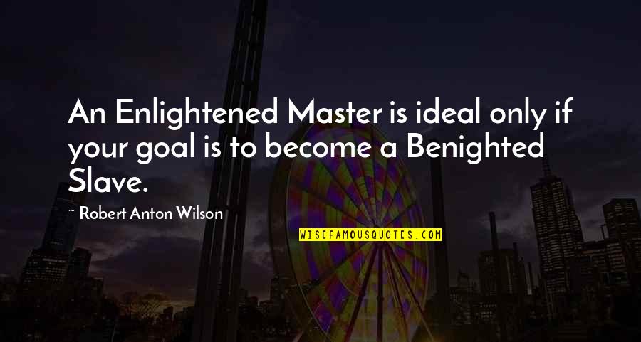 Anton Wilson Quotes By Robert Anton Wilson: An Enlightened Master is ideal only if your Anton Wilson Quotes By Robert Anton Wilson: An Enlightened Master is ideal only if your