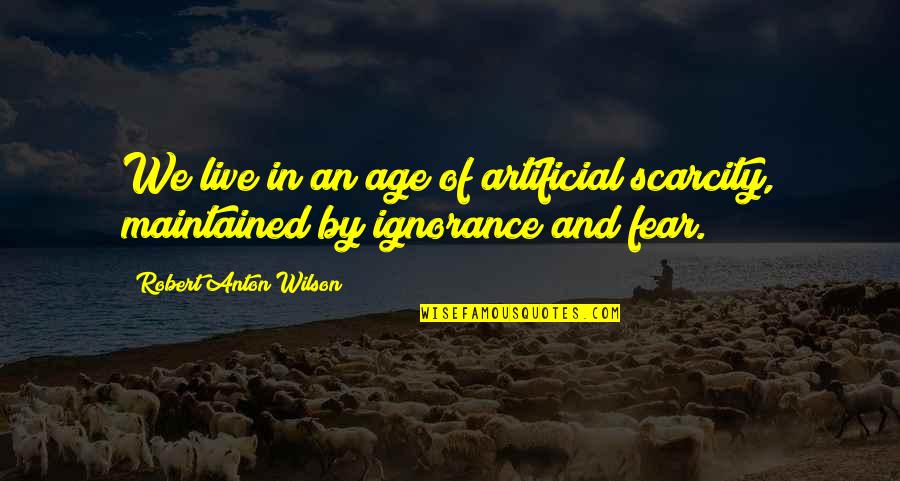 Anton Wilson Quotes By Robert Anton Wilson: We live in an age of artificial scarcity, Anton Wilson Quotes By Robert Anton Wilson: We live in an age of artificial scarcity,