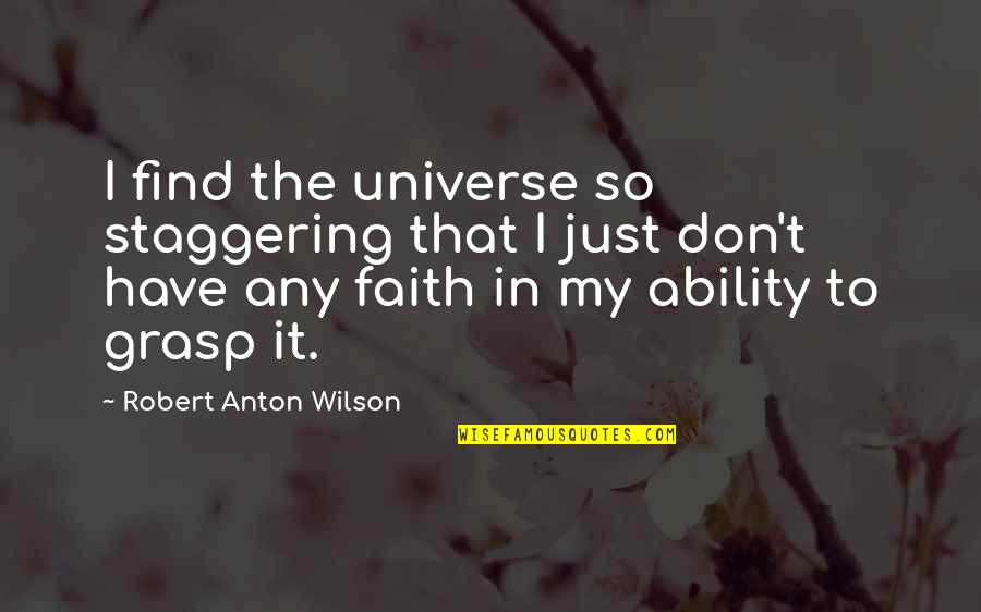 Anton Wilson Quotes By Robert Anton Wilson: I find the universe so staggering that I Anton Wilson Quotes By Robert Anton Wilson: I find the universe so staggering that I