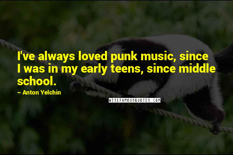Anton Yelchin quotes: I've always loved punk music, since I was in my early teens, since middle school.