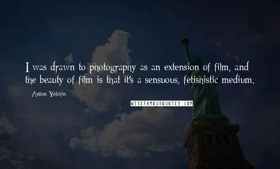 Anton Yelchin quotes: I was drawn to photography as an extension of film, and the beauty of film is that it's a sensuous, fetishistic medium. Anton Yelchin quotes: I was drawn to photography as an extension of film, and the beauty of film is that it's a sensuous, fetishistic medium.