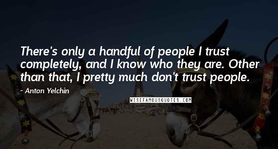 Anton Yelchin quotes: There's only a handful of people I trust completely, and I know who they are. Other than that, I pretty much don't trust people.