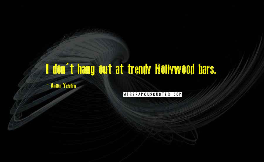 Anton Yelchin quotes: I don't hang out at trendy Hollywood bars.