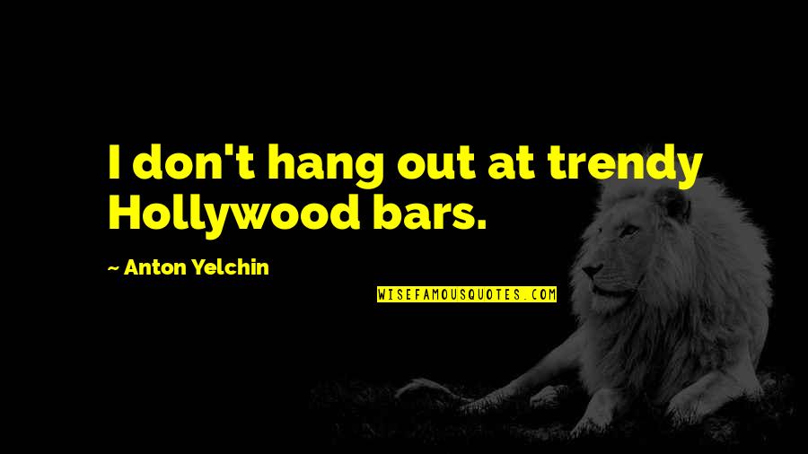Anton Yelchin Quotes By Anton Yelchin: I don't hang out at trendy Hollywood bars.