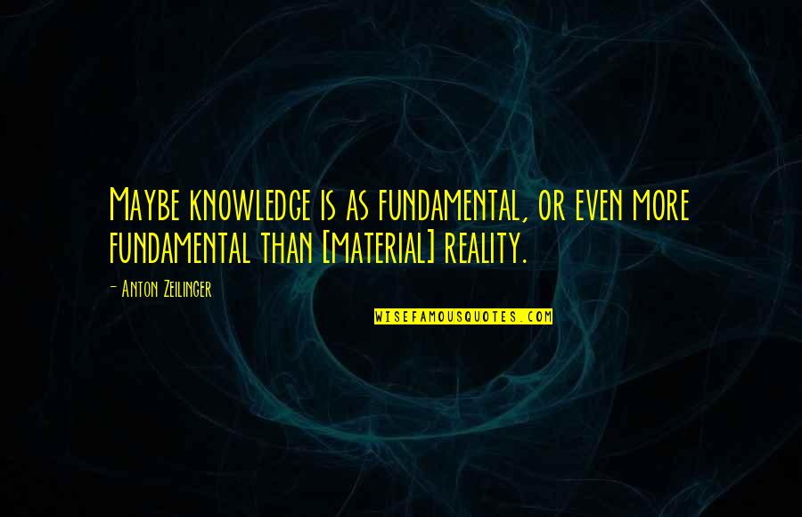 Anton Zeilinger Quotes By Anton Zeilinger: Maybe knowledge is as fundamental, or even more