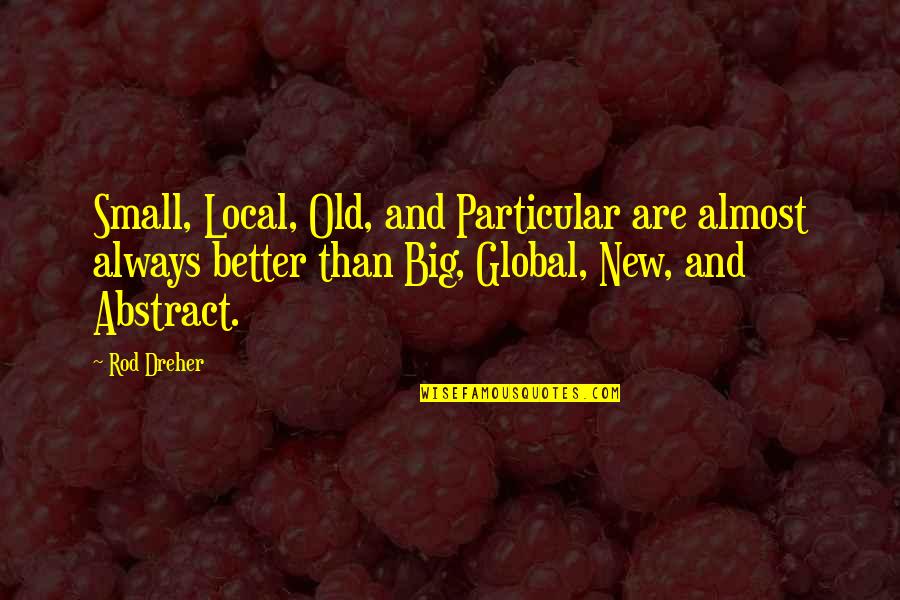 Antonaccio Fine Quotes By Rod Dreher: Small, Local, Old, and Particular are almost always Antonaccio Fine Quotes By Rod Dreher: Small, Local, Old, and Particular are almost always
