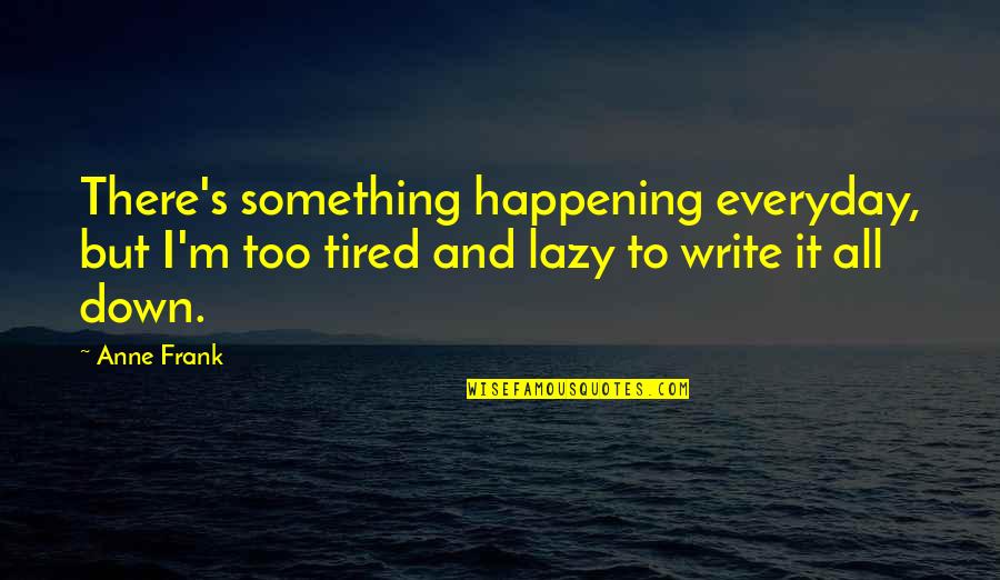 Antonakis 2012 Quotes By Anne Frank: There's something happening everyday, but I'm too tired