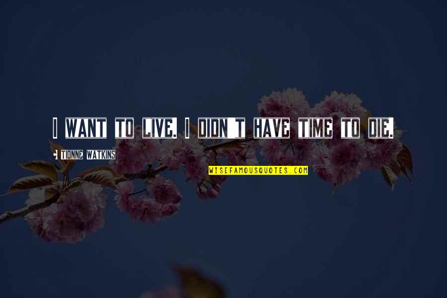 Antonakis Andreou Quotes By Tionne Watkins: I want to live. I didn't have time Antonakis Andreou Quotes By Tionne Watkins: I want to live. I didn't have time