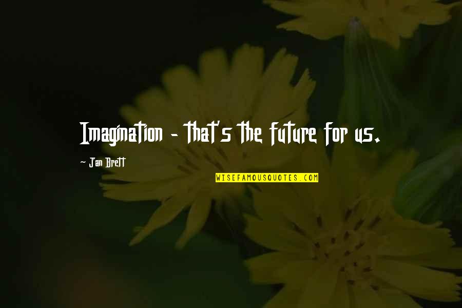 Antonakos Foundation Quotes By Jan Brett: Imagination - that's the future for us. Antonakos Foundation Quotes By Jan Brett: Imagination - that's the future for us.