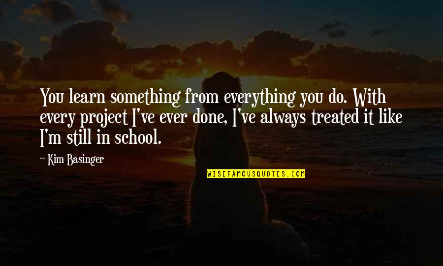 Antonakos Foundation Quotes By Kim Basinger: You learn something from everything you do. With Antonakos Foundation Quotes By Kim Basinger: You learn something from everything you do. With