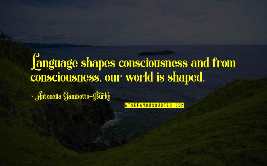 Antonella Quotes By Antonella Gambotto-Burke: Language shapes consciousness and from consciousness, our world Antonella Quotes By Antonella Gambotto-Burke: Language shapes consciousness and from consciousness, our world