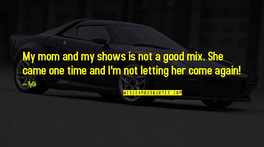 Antonellas Wappingers Quotes By TyDi: My mom and my shows is not a