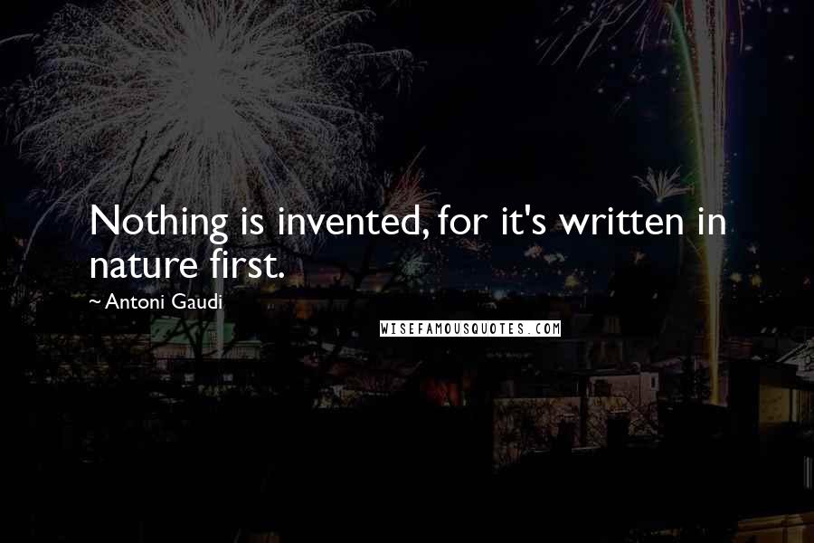 Antoni Gaudi quotes: Nothing is invented, for it's written in nature first.