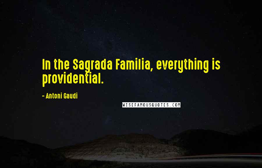 Antoni Gaudi quotes: In the Sagrada Familia, everything is providential.