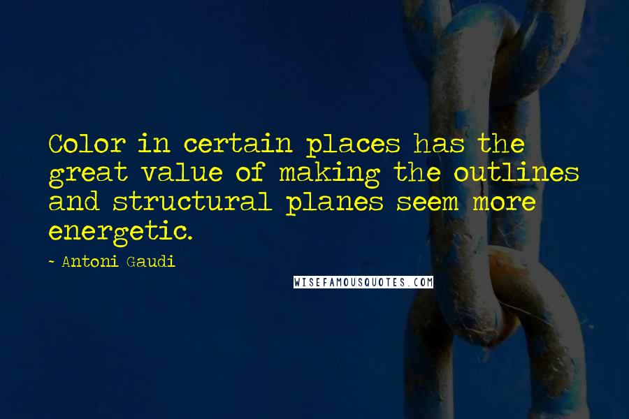 Antoni Gaudi quotes: Color in certain places has the great value of making the outlines and structural planes seem more energetic. Antoni Gaudi quotes: Color in certain places has the great value of making the outlines and structural planes seem more energetic.