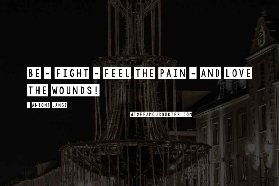 Antoni Lange quotes: Be - fight - feel the pain - and love the wounds!