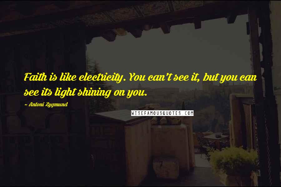 Antoni Zygmund quotes: Faith is like electricity. You can't see it, but you can see its light shining on you.