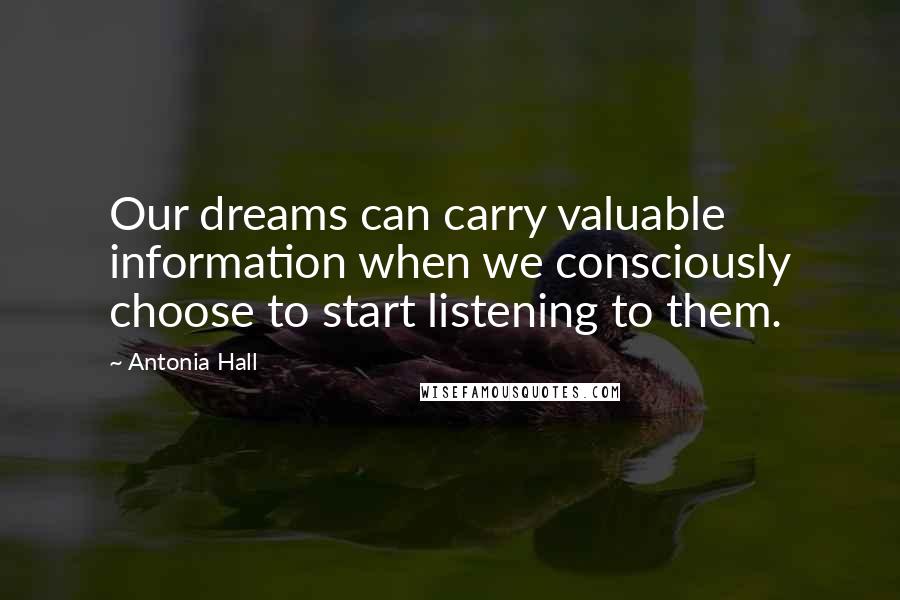 Antonia Hall quotes: Our dreams can carry valuable information when we consciously choose to start listening to them.