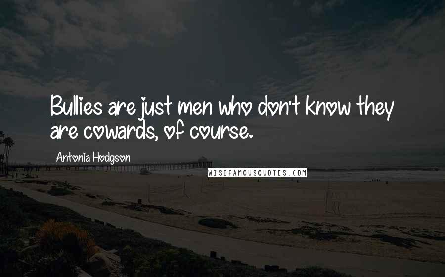 Antonia Hodgson quotes: Bullies are just men who don't know they are cowards, of course.