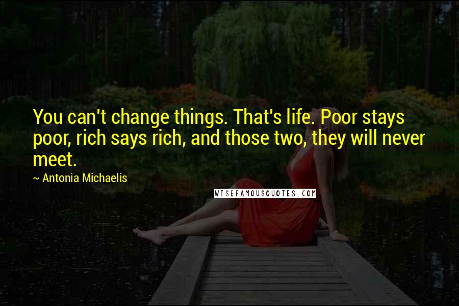 Antonia Michaelis quotes: You can't change things. That's life. Poor stays poor, rich says rich, and those two, they will never meet.