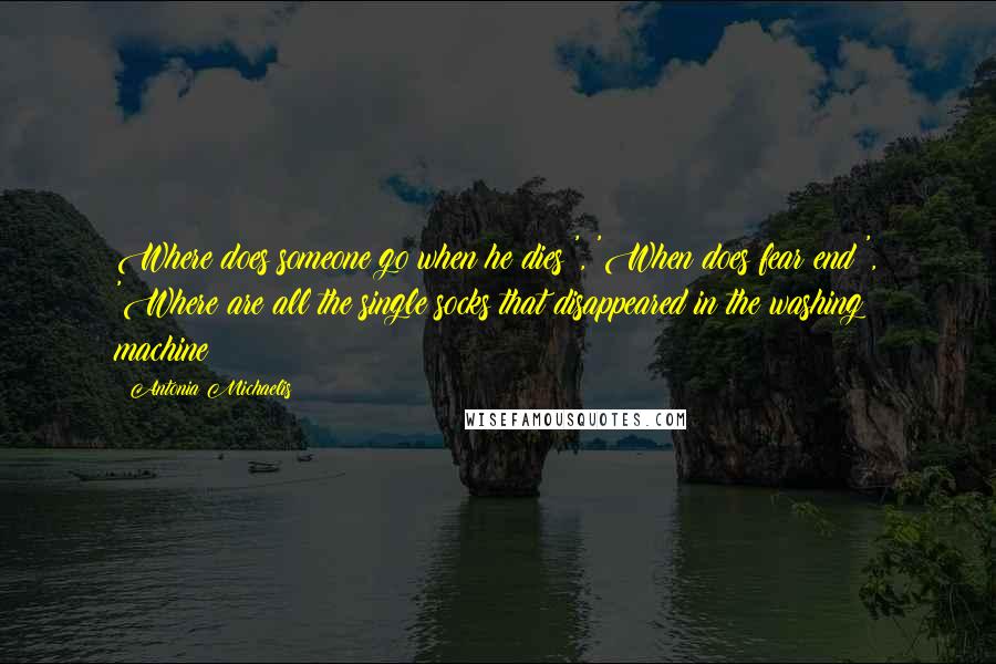 Antonia Michaelis quotes: Where does someone go when he dies?', 'When does fear end?', 'Where are all the single socks that disappeared in the washing machine?