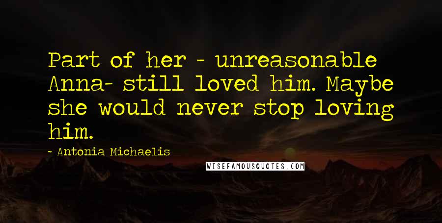Antonia Michaelis quotes: Part of her - unreasonable Anna- still loved him. Maybe she would never stop loving him.
