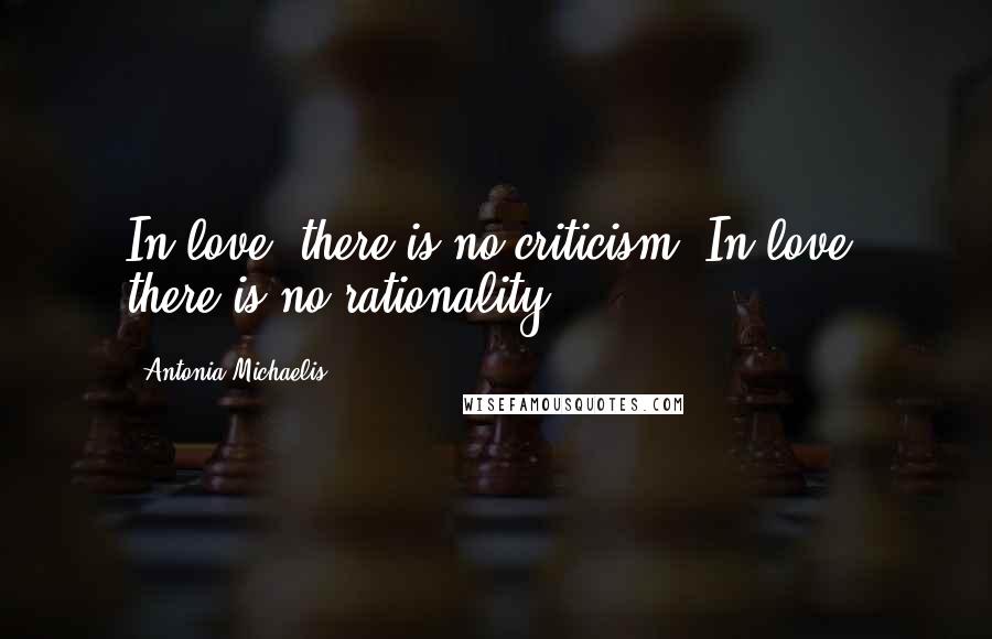 Antonia Michaelis quotes: In love, there is no criticism. In love, there is no rationality