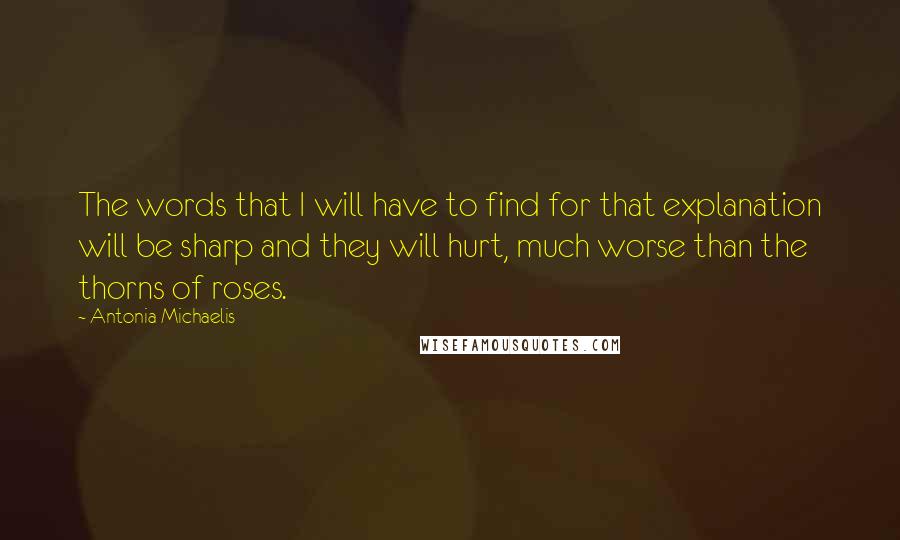 Antonia Michaelis quotes: The words that I will have to find for that explanation will be sharp and they will hurt, much worse than the thorns of roses.