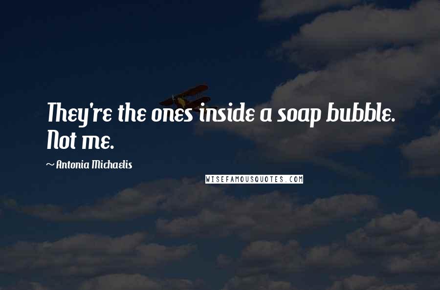 Antonia Michaelis quotes: They're the ones inside a soap bubble. Not me.
