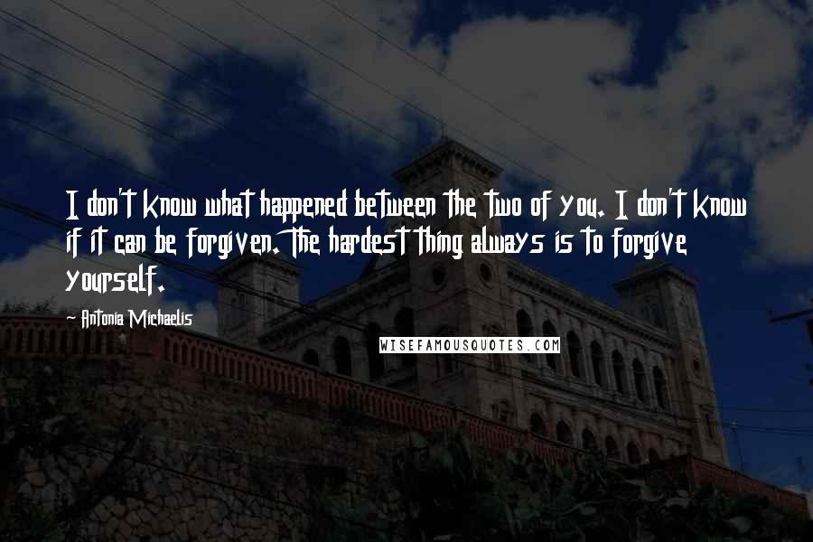 Antonia Michaelis quotes: I don't know what happened between the two of you. I don't know if it can be forgiven. The hardest thing always is to forgive yourself.