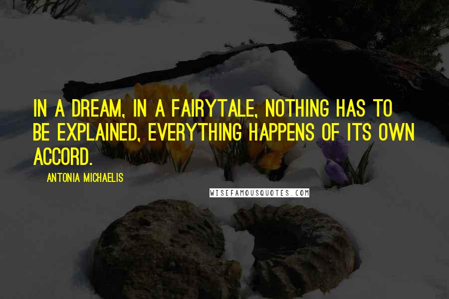 Antonia Michaelis quotes: In a dream, in a fairytale, nothing has to be explained, everything happens of its own accord.