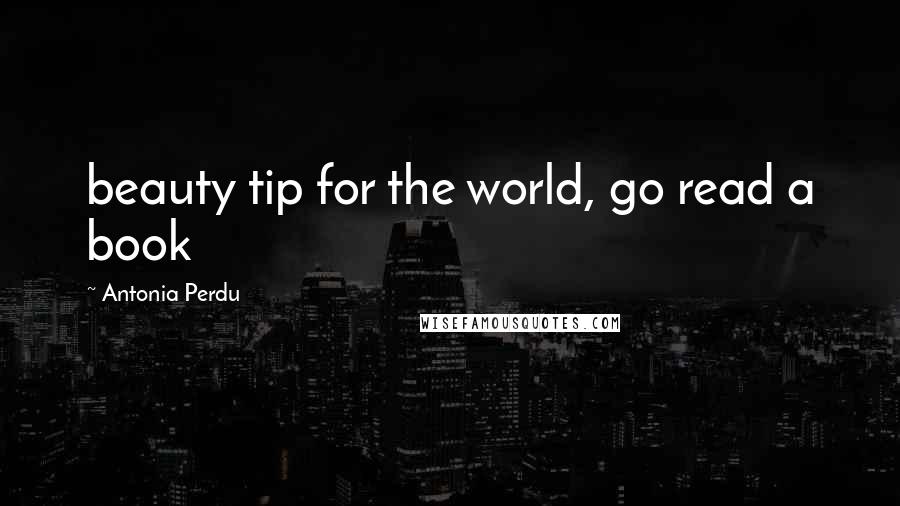 Antonia Perdu quotes: beauty tip for the world, go read a book