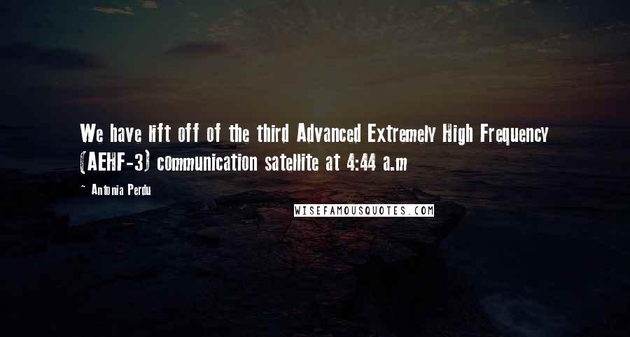 Antonia Perdu quotes: We have lift off of the third Advanced Extremely High Frequency (AEHF-3) communication satellite at 4:44 a.m Antonia Perdu quotes: We have lift off of the third Advanced Extremely High Frequency (AEHF-3) communication satellite at 4:44 a.m