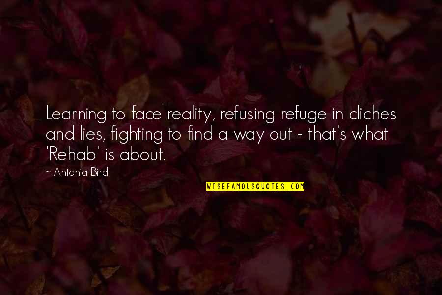 Antonia Quotes By Antonia Bird: Learning to face reality, refusing refuge in cliches