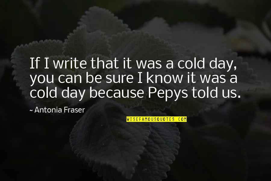 Antonia Quotes By Antonia Fraser: If I write that it was a cold