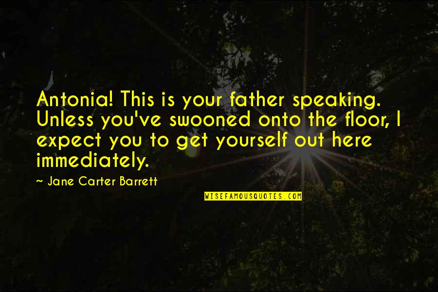 Antonia Quotes By Jane Carter Barrett: Antonia! This is your father speaking. Unless you've