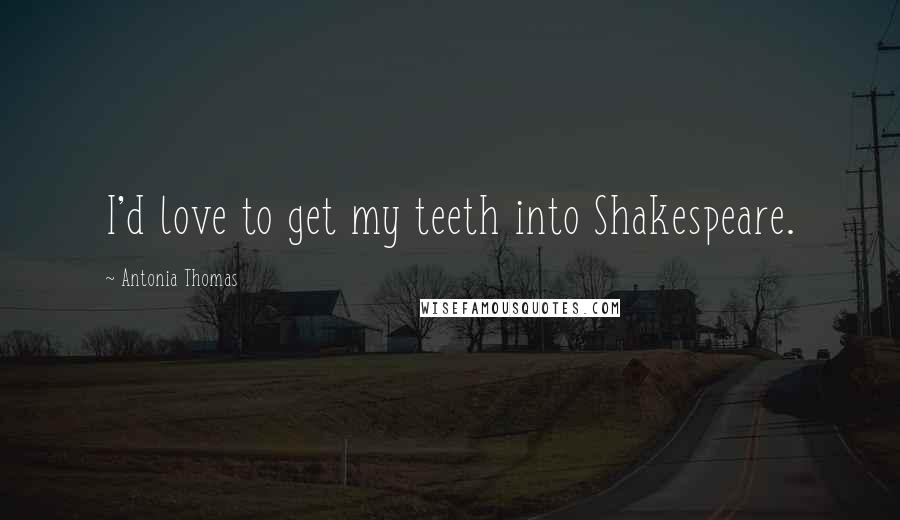 Antonia Thomas quotes: I'd love to get my teeth into Shakespeare.