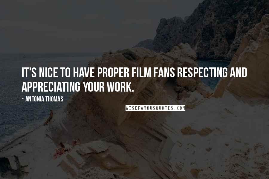 Antonia Thomas quotes: It's nice to have proper film fans respecting and appreciating your work.