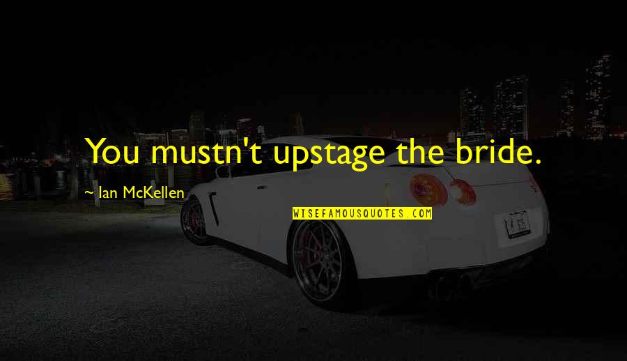 Antoniades Architect Quotes By Ian McKellen: You mustn't upstage the bride. Antoniades Architect Quotes By Ian McKellen: You mustn't upstage the bride.