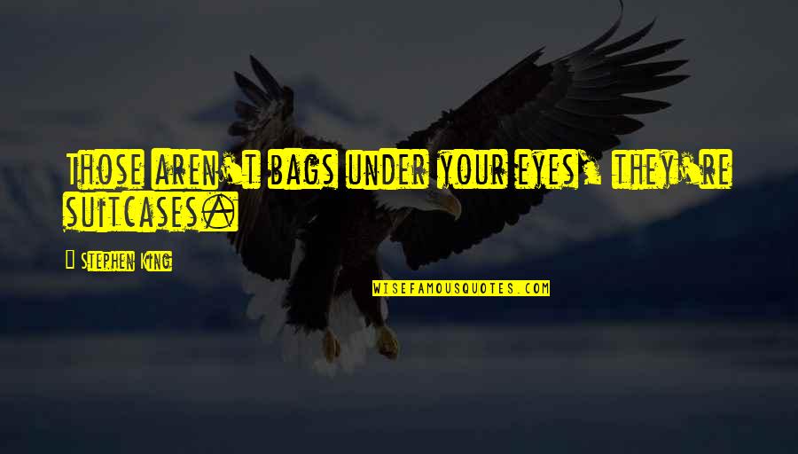 Antoniadis Christos Quotes By Stephen King: Those aren't bags under your eyes, they're suitcases. Antoniadis Christos Quotes By Stephen King: Those aren't bags under your eyes, they're suitcases.