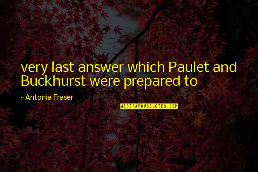 Antonia's Quotes By Antonia Fraser: very last answer which Paulet and Buckhurst were