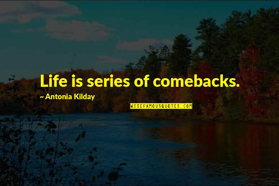 Antonia's Quotes By Antonia Kilday: Life is series of comebacks.