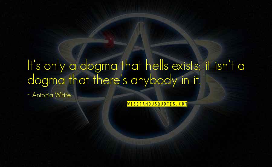 Antonia's Quotes By Antonia White: It's only a dogma that hells exists; it