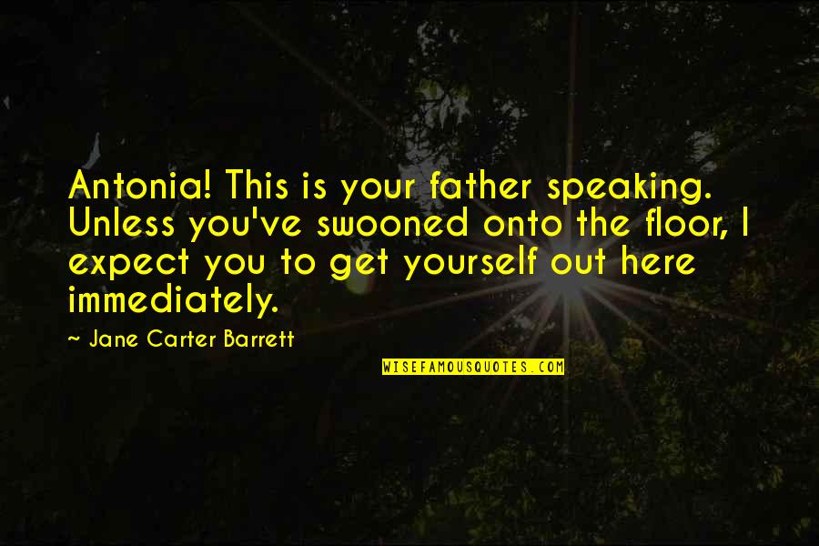Antonia's Quotes By Jane Carter Barrett: Antonia! This is your father speaking. Unless you've