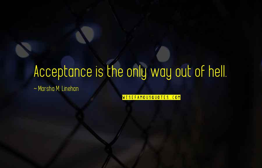 Antonic Wave Quotes By Marsha M. Linehan: Acceptance is the only way out of hell. Antonic Wave Quotes By Marsha M. Linehan: Acceptance is the only way out of hell.