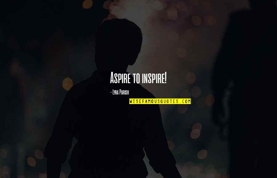 Antonieta Osuna Quotes By Lyra Parish: Aspire to inspire! Antonieta Osuna Quotes By Lyra Parish: Aspire to inspire!
