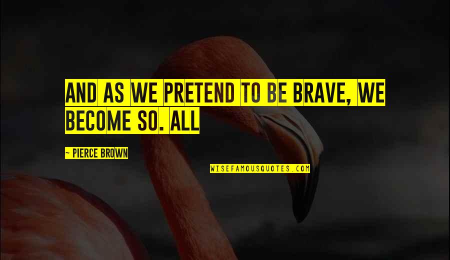 Antoniettas Steakhouse Quotes By Pierce Brown: And as we pretend to be brave, we Antoniettas Steakhouse Quotes By Pierce Brown: And as we pretend to be brave, we