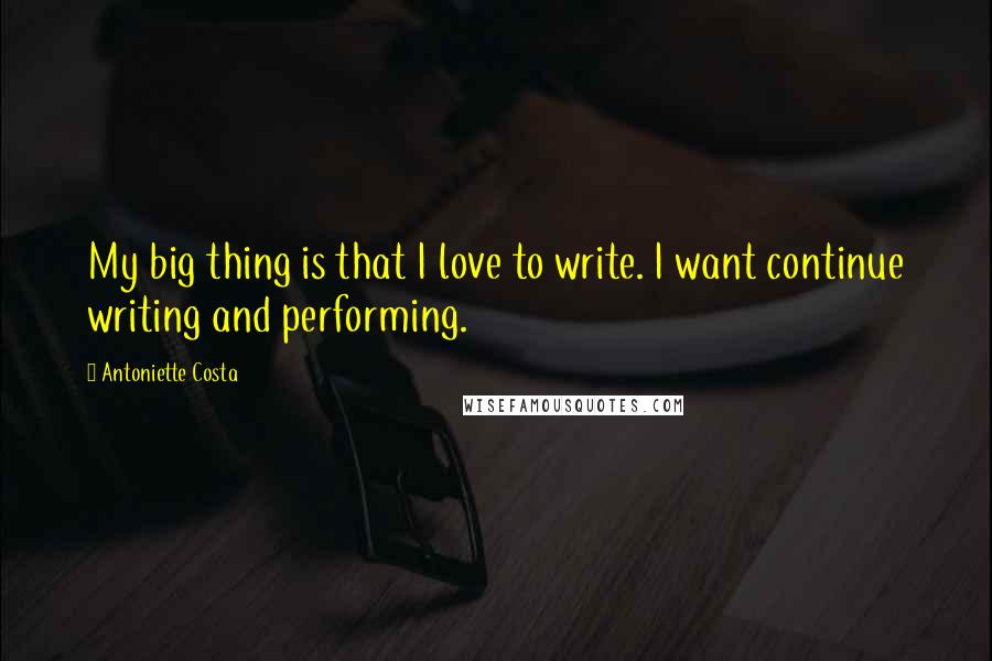 Antoniette Costa quotes: My big thing is that I love to write. I want continue writing and performing.