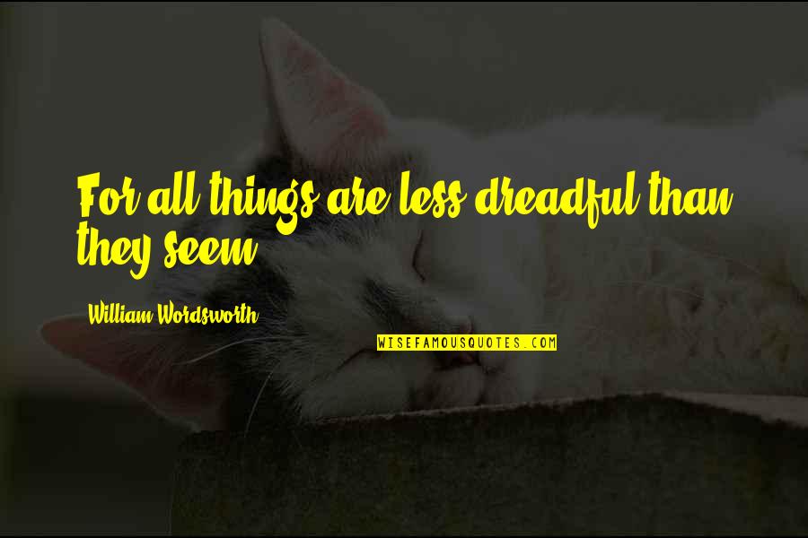 Antonijevic Kraljevo Quotes By William Wordsworth: For all things are less dreadful than they