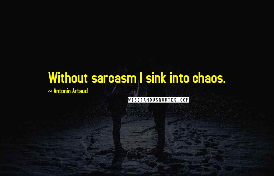 Antonin Artaud quotes: Without sarcasm I sink into chaos.